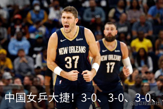 中国女乒大捷！3-0、3-0、3-0、3-2，孙颖莎、王艺迪4将晋级8强