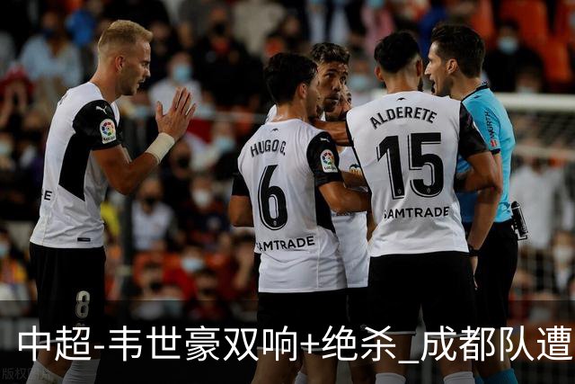 中超-韦世豪双响+绝杀 成都队遭绝平后反绝杀3-2新鹏城