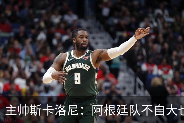 主帅斯卡洛尼：阿根廷队不自大也不自卑
