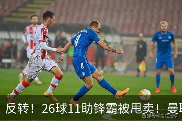 反转！26球11助锋霸被甩卖！曼联或获利2000万欧