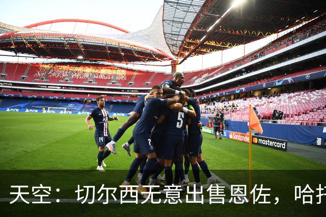 天空：切尔西无意出售恩佐，哈托将成为球队首发左后卫