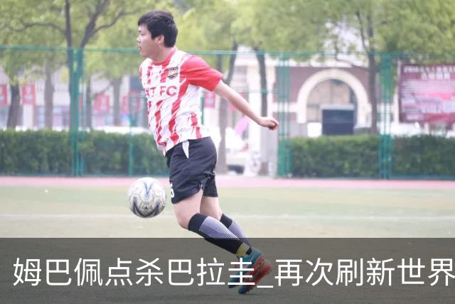 姆巴佩点杀巴拉圭 再次刷新世界杯淘汰赛进球纪录
