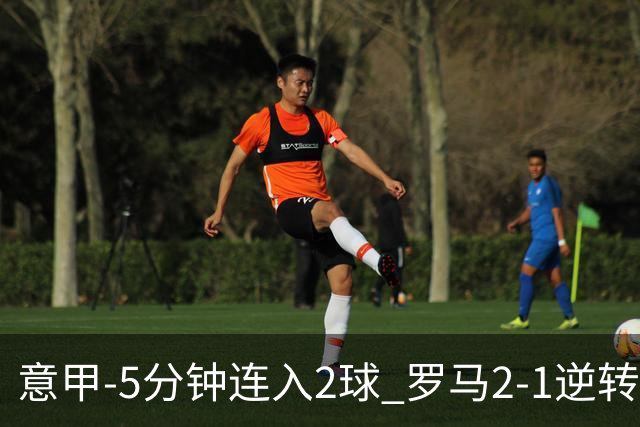 意甲-5分钟连入2球 罗马2-1逆转副班长夺3连胜