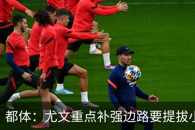 都体：尤文重点补强边路要提拔小将，有意斯彭斯、鲁杰里、明格萨