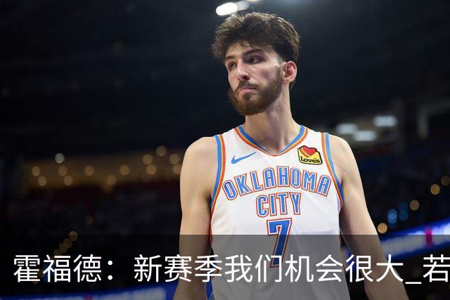 霍福德：新赛季我们机会很大 若保持健康会很有竞争力